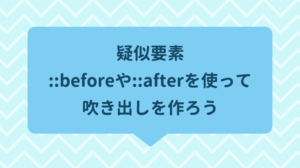 【CSS】疑似要素::beforeや::afterを使って吹き出しを作ろう