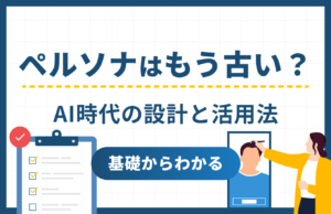 ペルソナはもう古い？基礎からわかるAI時代のペルソナ設計と活用法