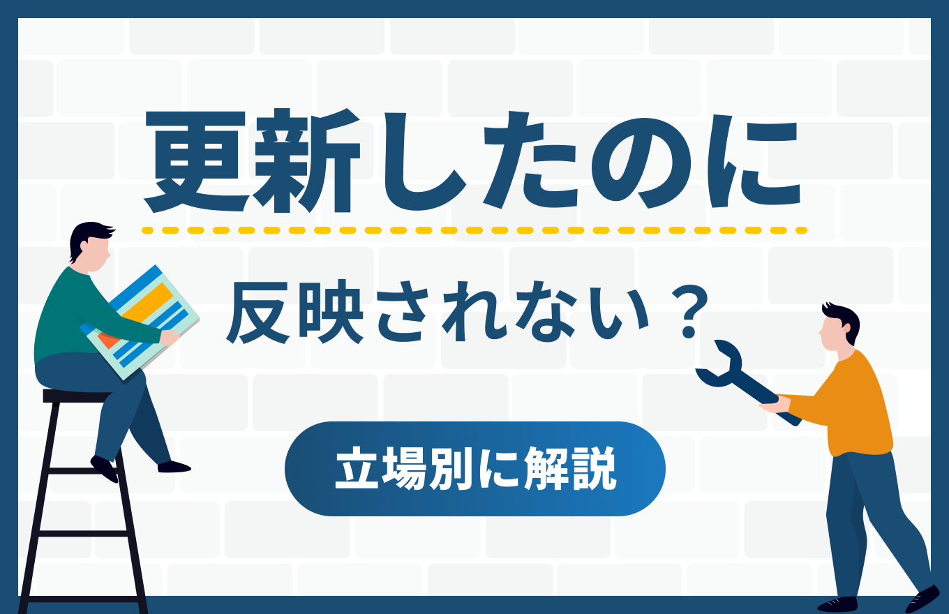 Webサイトを更新したのに反映されない?原因と解決策を立場別に解説